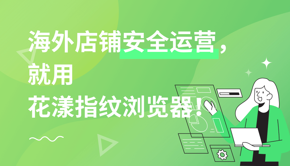 海外店铺安全运营就用花漾指纹浏览器